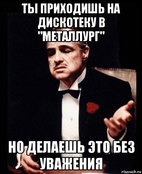 ты приходишь на дискотеку в "металлург" но делаешь это без уважения, Мем ты делаешь это без уважения