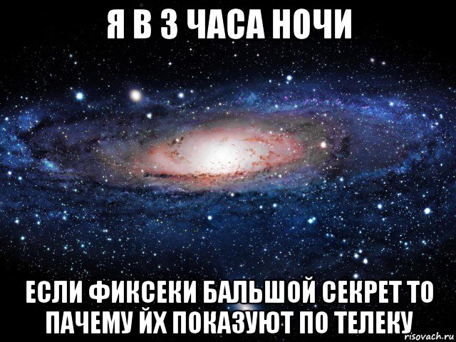 я в 3 часа ночи если фиксеки бальшой секрет то пачему йх показуют по телеку