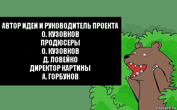 Автор идеи. Автор идеи и руководитель проекта о Кузовков. Сценарий Олег Кузовков Режиссёр Олег Кузовков Денис Червяцов. Автор идеи руководитель.