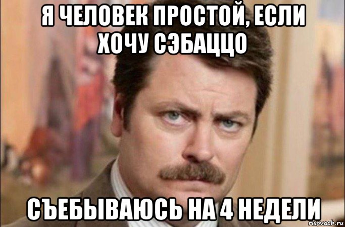 я человек простой, если хочу сэбаццо съебываюсь на 4 недели, Мем  Я человек простой