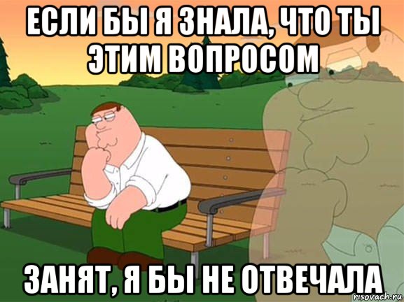 если бы я знала, что ты этим вопросом занят, я бы не отвечала, Мем Задумчивый Гриффин