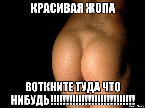 красивая жопа воткните туда что нибудь!!!!!!!!!!!!!!!!!!!!!!!!!!!, Мем жопа