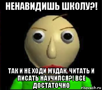 ненавидишь школу?! так и не ходи мудак, читать и писать научился?! все достаточно, Мем Злой Балди