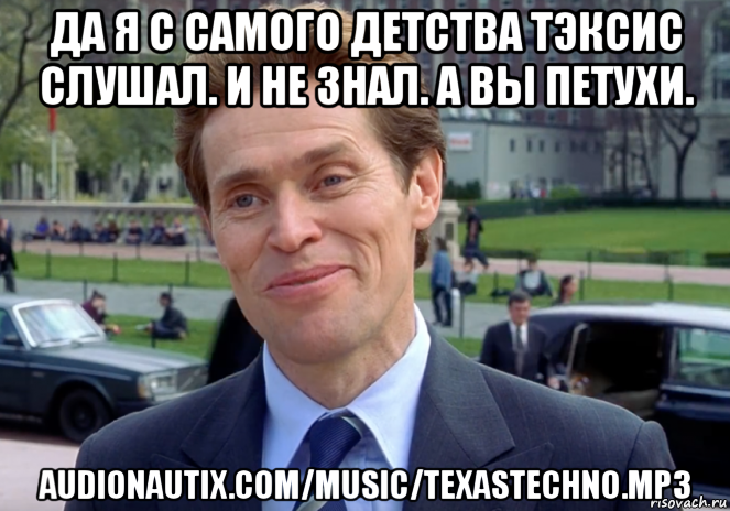 да я с самого детства тэксис слушал. и не знал. а вы петухи. audionautix.com/music/texastechno.mp3