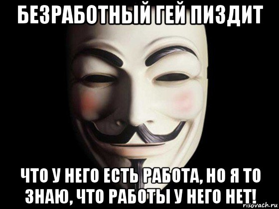 безработный гей пиздит что у него есть работа, но я то знаю, что работы у него нет!