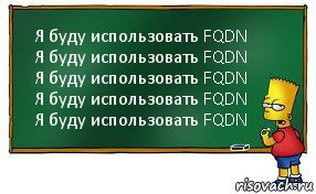 Я буду использовать FQDN
Я буду использовать FQDN
Я буду использовать FQDN
Я буду использовать FQDN
Я буду использовать FQDN, Комикс Барт пишет на доске