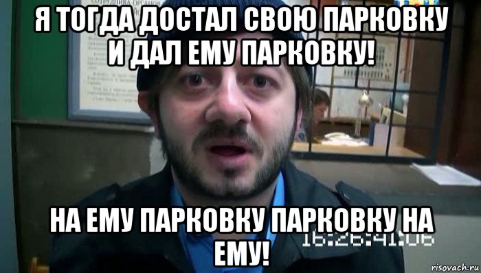 я тогда достал свою парковку и дал ему парковку! на ему парковку парковку на ему!, Мем Бородач