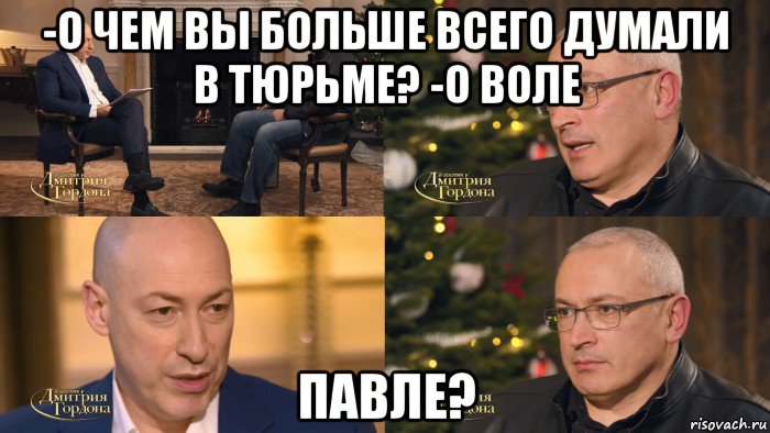 -о чем вы больше всего думали в тюрьме? -о воле павле?