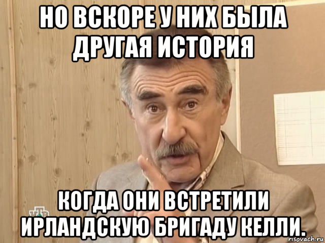 но вскоре у них была другая история когда они встретили ирландскую бригаду келли., Мем Каневский (Но это уже совсем другая история)