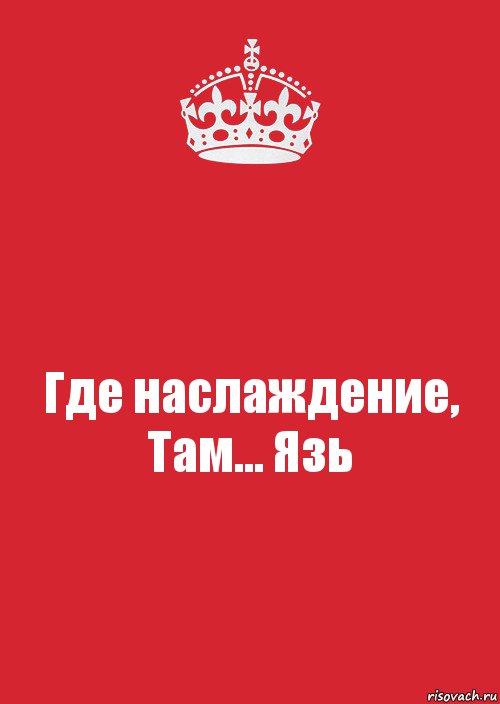 Где наслаждение,
Там... Язь