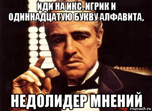 иди на икс, игрик и одиннадцатую букву алфавита, недолидер мнений, Мем крестный отец