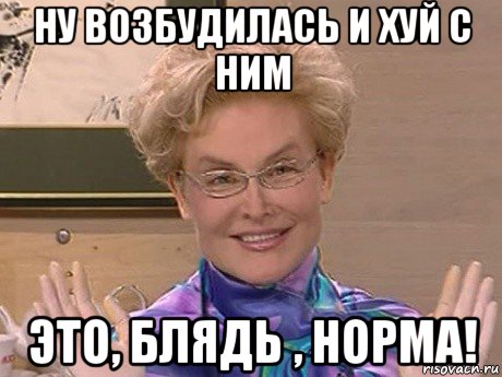 ну возбудилась и хуй с ним это, блядь , норма!, Мем Елена Малышева