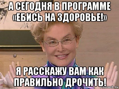 а сегодня в программе «ебись на здоровье!» я расскажу вам как правильно дрочить!