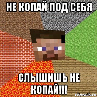 не копай под себя слышишь не копай!!!