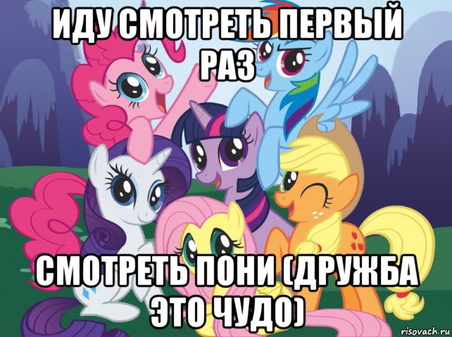 иду смотреть первый раз смотреть пони (дружба это чудо), Мем My little pony