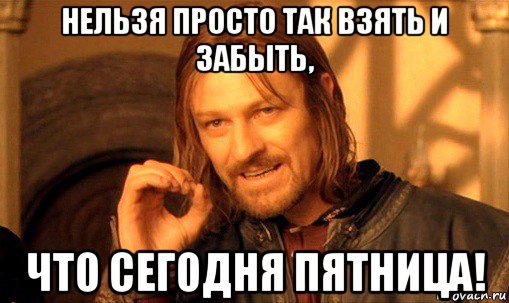 нельзя просто так взять и забыть, что сегодня пятница!, Мем Нельзя просто так взять и (Боромир мем)