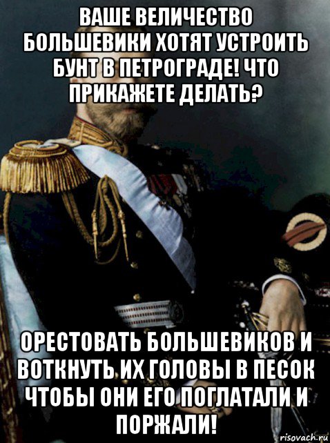 Ваше величество пожалуйста не убивайте меня 115. Ваше высочество, ну не идите против своей совести. Мем Николай 2 машина времени. Благодарность ваша Высочества. Прикольные картинки есть ваше превосходительство.