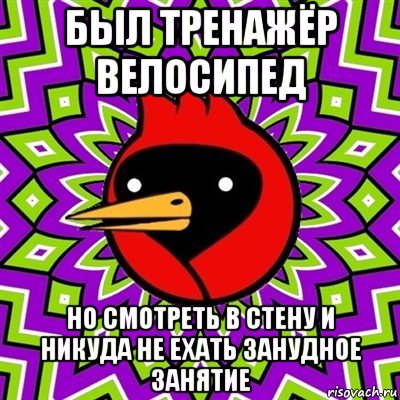 был тренажёр велосипед но смотреть в стену и никуда не ехать занудное занятие