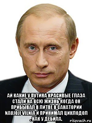  ай какие у путина красивые глаза стали на всю жизнь когда он прибывал в литве в санатории naujoji vilnia и принимал циклодол . как у дебила., Мем Путин