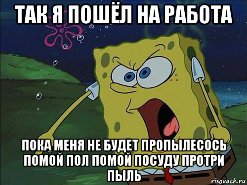 Пока работа. Спанч Боб моет посуду. Губка Боб моет пол Мем. Так я пошёл на работа Мем губка Боб говорит.