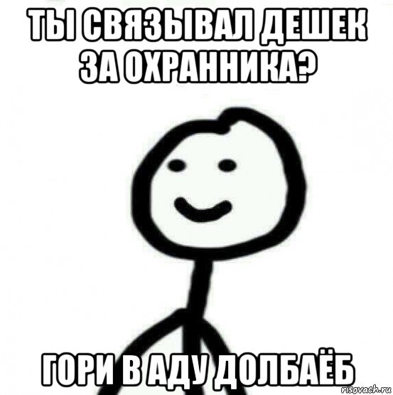 ты связывал дешек за охранника? гори в аду долбаёб, Мем Теребонька (Диб Хлебушек)