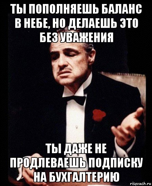 ты пополняешь баланс в небе, но делаешь это без уважения ты даже не продлеваешь подписку на бухгалтерию, Мем ты делаешь это без уважения