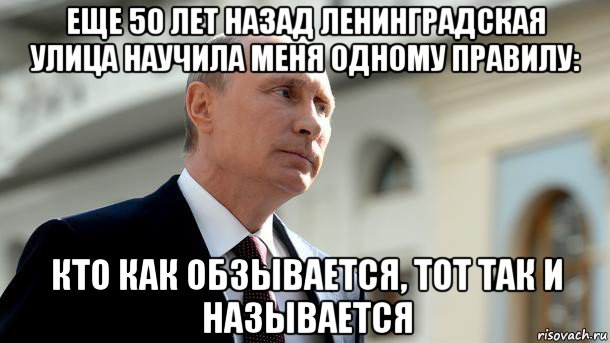 Как сам так и сам. Кто как обзывается Путин. Кто как обзывается тот так и называется Путин. Кто обзывается тот сам так называется. Как обзываешься так и называешься.