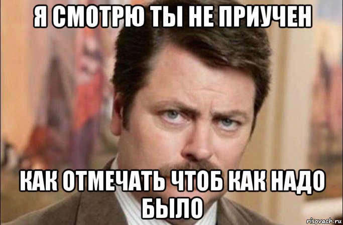 я смотрю ты не приучен как отмечать чтоб как надо было, Мем  Я человек простой