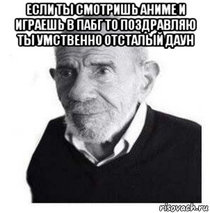 если ты смотришь аниме и играешь в пабг то поздравляю ты умственно отсталый даун , Мем Жак Фреско