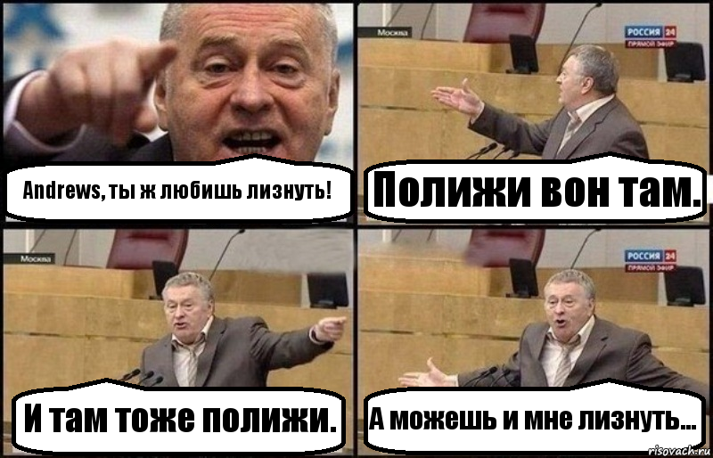 Andrews, ты ж любишь лизнуть! Полижи вон там. И там тоже полижи. А можешь и мне лизнуть...