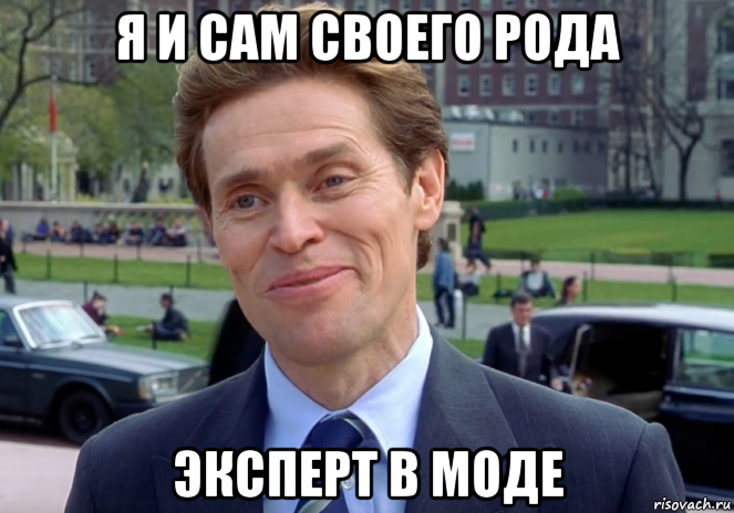 я и сам своего рода эксперт в моде