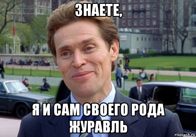 знаете, я и сам своего рода журавль