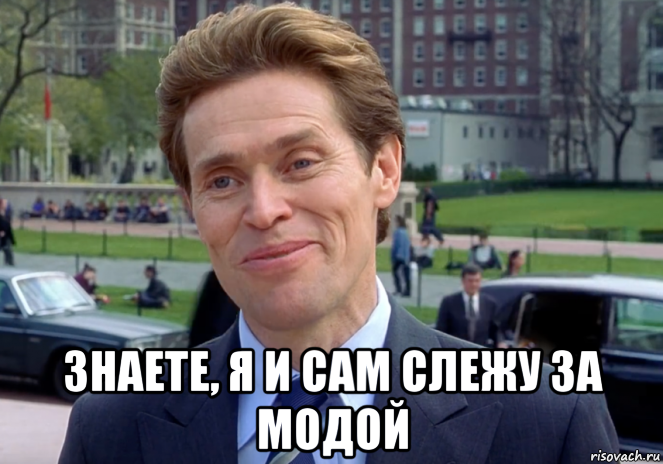  знаете, я и сам слежу за модой