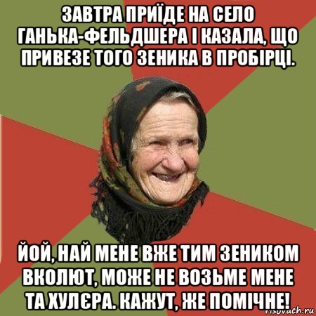 завтра приїде на село ганька-фельдшера і казала, що привезе того зеника в пробірці. йой, най мене вже тим зеником вколют, може не возьме мене та хулєра. кажут, же помічне!