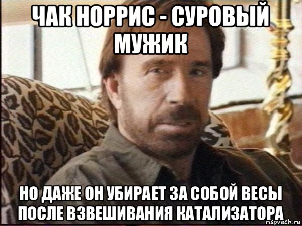 чак норрис - суровый мужик но даже он убирает за собой весы после взвешивания катализатора, Мем чак норрис