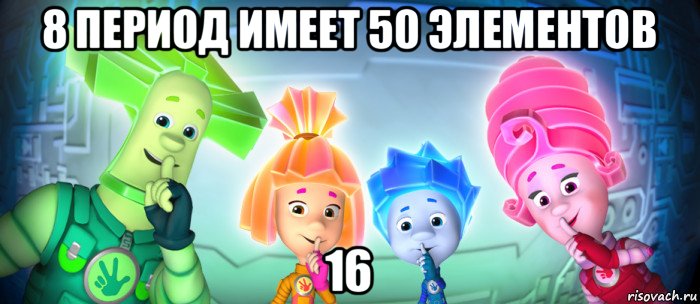 8 период имеет 50 элементов 16, Мем  Фиксики 3