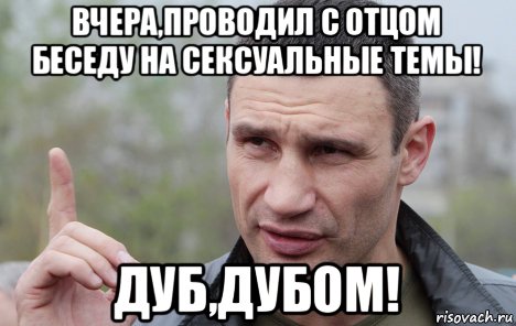 вчера,проводил с отцом беседу на сексуальные темы! дуб,дубом!, Мем Кличко говорит