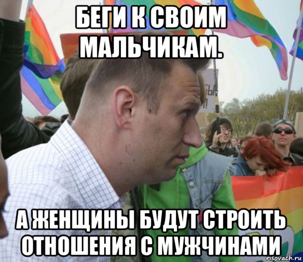 беги к своим мальчикам. а женщины будут строить отношения с мужчинами, Мем Навальный