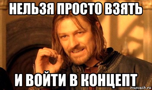 нельзя просто взять и войти в концепт, Мем Нельзя просто так взять и (Боромир мем)