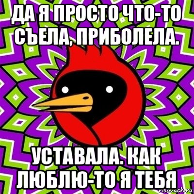 да я просто что-то съела, приболела. уставала. как люблю-то я тебя, Мем Омская птица