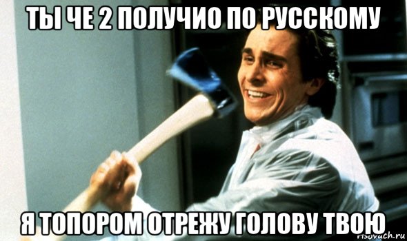 ты че 2 получио по русскому я топором отрежу голову твою, Мем Психопат с топором