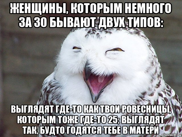 женщины, которым немного за 30 бывают двух типов: выглядят где-то как твои ровесницы, которым тоже где-то 25; выглядят так, будто годятся тебе в матери