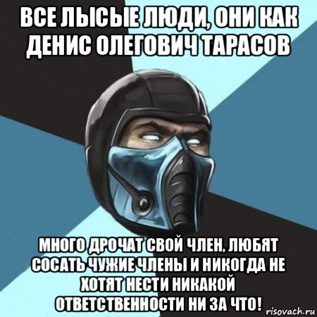 все лысые люди, они как денис олегович тарасов много дрочат свой член, любят сосать чужие члены и никогда не хотят нести никакой ответственности ни за что!