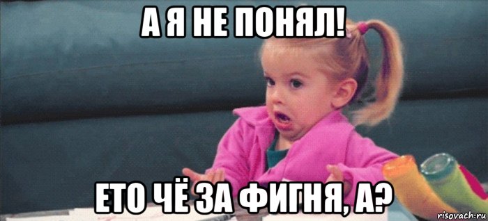 а я не понял! ето чё за фигня, а?