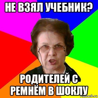 не взял учебник? родителей с ремнём в шоклу, Мем Типичная училка