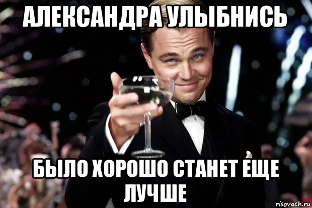 александра улыбнись было хорошо станет еще лучше, Мем Великий Гэтсби (бокал за тех)