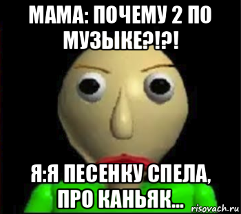 мама: почему 2 по музыке?!?! я:я песенку спела, про каньяк..., Мем Злой Балди