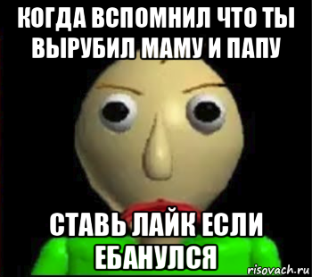 когда вспомнил что ты вырубил маму и папу ставь лайк если ебанулся, Мем Злой Балди