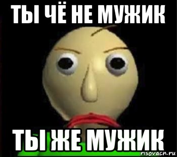 ты чё не мужик ты же мужик