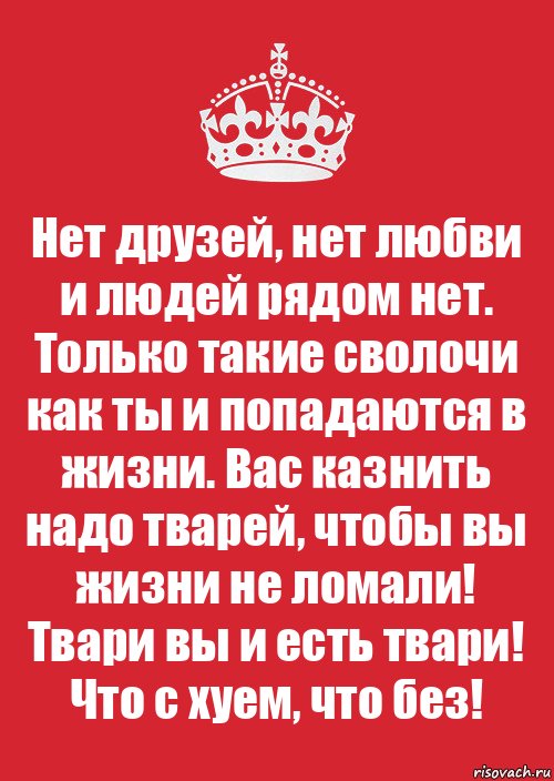 Нет друзей, нет любви и людей рядом нет. Только такие сволочи как ты и попадаются в жизни. Вас казнить надо тварей, чтобы вы жизни не ломали! Твари вы и есть твари! Что с хуем, что без!, Комикс Keep Calm 3